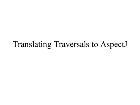 Translating Traversals to AspectJ. Outline Motivation Demeter Process for Traversals AspectJ Translation Process.