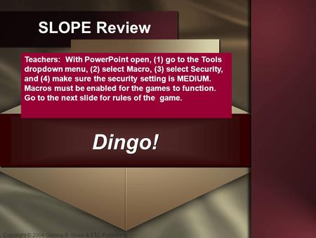 Copyright © 2004 Glenna R. Shaw & FTC Publishing Dingo! SLOPE Review Teachers: With PowerPoint open, (1) go to the Tools dropdown menu, (2) select Macro,