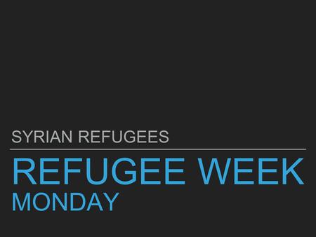 REFUGEE WEEK MONDAY SYRIAN REFUGEES. PROLOGUE 1 SYRIAN REFUGEE WEEK.