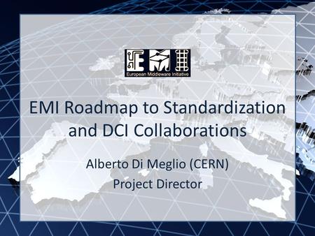 EMI INFSO-RI-261611 EMI Roadmap to Standardization and DCI Collaborations Alberto Di Meglio (CERN) Project Director.