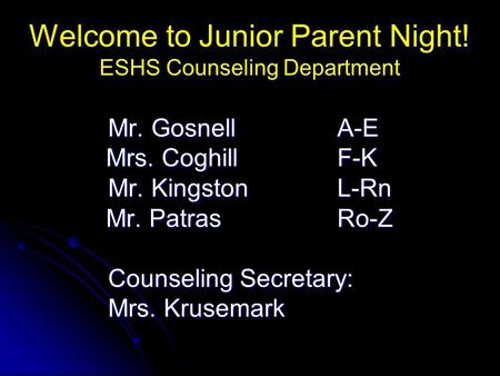 Welcome to Junior Parent Night! ESHS Counseling Department Mr. GosnellA-E Mr. GosnellA-E Mrs. CoghillF-K Mr. KingstonL-Rn Mr. KingstonL-Rn Mr. PatrasRo-Z.