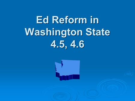 Ed Reform in Washington State 4.5, 4.6. Purpose of Understanding  If you don’t know where you are going, how will you know when you get there?  How.