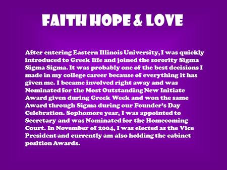 FAITH HOPE & LOVE After entering Eastern Illinois University, I was quickly introduced to Greek life and joined the sorority Sigma Sigma Sigma. It was.