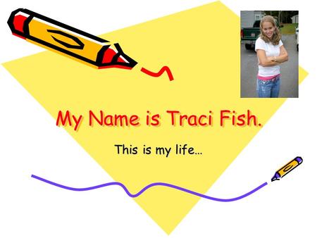 My Name is Traci Fish. This is my life…. Traci Fish2 Who Am I? My name is Traci Fish I am 18 years old I believe that Jesus is my Savior and Lord I attend.