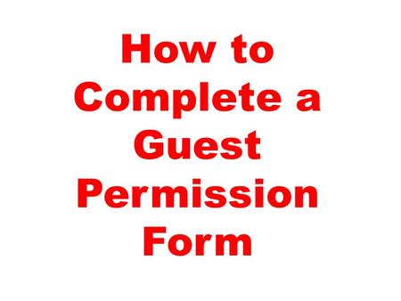 How to Complete a Guest Permission Form. Pick Up Form from Main Office, Satellite Office, or download from BHS Website.
