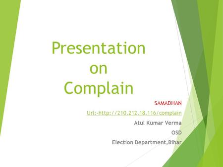 Presentation on Complain SAMADHAN Url:-http://210.212.18.116/complain Atul Kumar Verma OSD Election Department,Bihar.