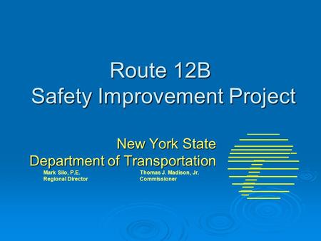 Route 12B Safety Improvement Project New York State Department of Transportation Mark Silo, P.E. Thomas J. Madison, Jr. Regional DirectorCommissioner.