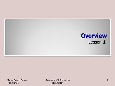 Overview Lesson 1 Miami Beach Senior High School Academy of Information Technology 1.