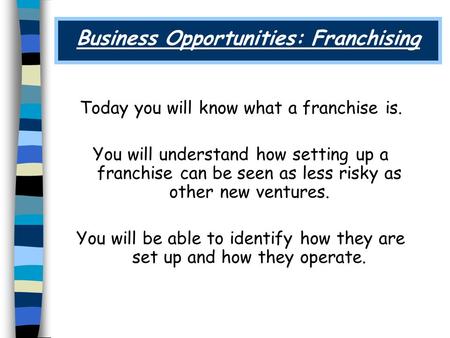 Business Opportunities: Franchising Today you will know what a franchise is. You will understand how setting up a franchise can be seen as less risky as.
