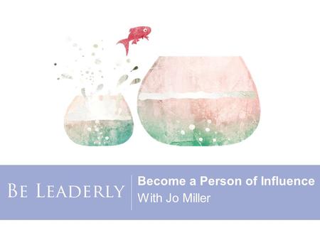Become a Person of Influence With Jo Miller. Copyright 2015, Women’s Leadership Coaching, Inc. Heather Lehmer Middle Market Commercial Underwriting Manager.