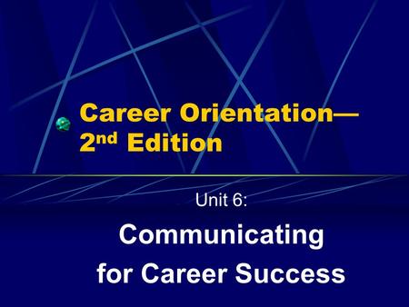 Career Orientation— 2 nd Edition Unit 6: Communicating for Career Success.