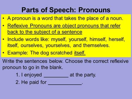 Parts of Speech: Pronouns A pronoun is a word that takes the place of a noun. Reflexive Pronouns are object pronouns that refer back to the subject of.