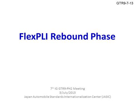 FlexPLI Rebound Phase 7 th IG GTR9-PH2 Meeting 3/July/2013 Japan Automobile Standards Internationalization Center (JASIC) GTR9-7-13.