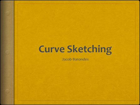 Definition of Curve Sketching  Curve Sketching is the process of using the first and second derivative and information gathered from the original equation.