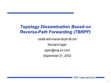SRI International 1 Topology Dissemination Based on Reverse-Path Forwarding (TBRPF) Richard Ogier September 21, 2002.