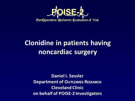 Daniel I. Sessler Department of O UTCOMES R ESEARCH Cleveland Clinic on behalf of POISE-2 Investigators PeriOperative ISchemic Evaluation-2 Trial POISE-2POISE-2.