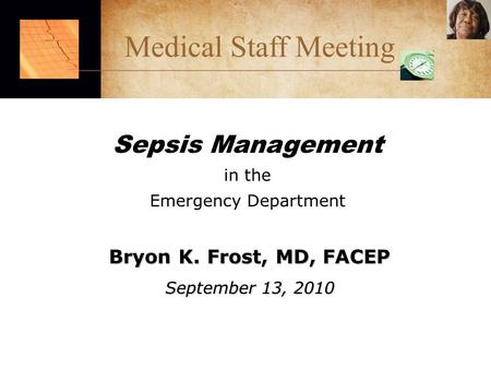 Sepsis Management in the Emergency Department Bryon K. Frost, MD, FACEP September 13, 2010 Medical Staff Meeting.