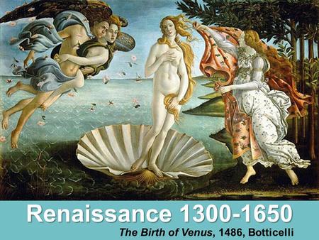Renaissance 1300-1650 The Birth of Venus, 1486, Botticelli.