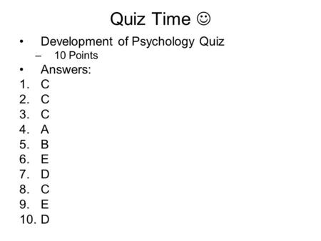 Quiz Time Development of Psychology Quiz –10 Points Answers: 1.C 2.C 3.C 4.A 5.B 6.E 7.D 8.C 9.E 10.D.