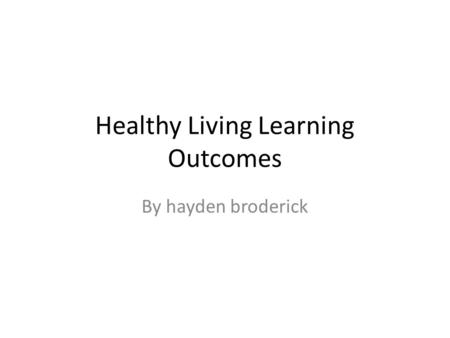 Healthy Living Learning Outcomes By hayden broderick.