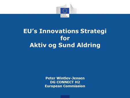 EU’s Innovations Strategi for Aktiv og Sund Aldring Peter Wintlev-Jensen DG CONNECT H2 European Commission.