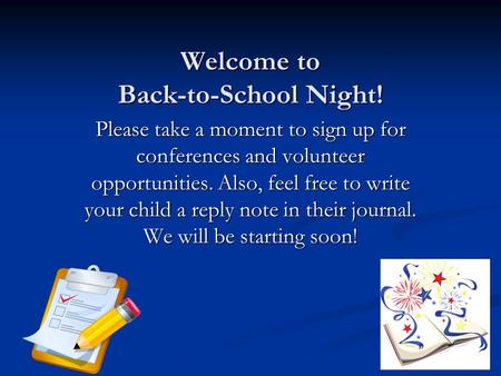 Welcome to Back-to-School Night! Please take a moment to sign up for conferences and volunteer opportunities. Also, feel free to write your child a reply.