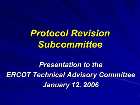 1 Protocol Revision Subcommittee Presentation to the ERCOT Technical Advisory Committee January 12, 2006.