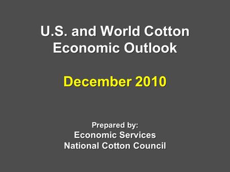 U.S. and World Cotton Economic Outlook December 2010 Prepared by: Economic Services National Cotton Council.