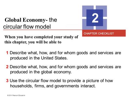© 2011 Pearson Education Global Economy- the circular flow model 2 When you have completed your study of this chapter, you will be able to 1 Describe what,