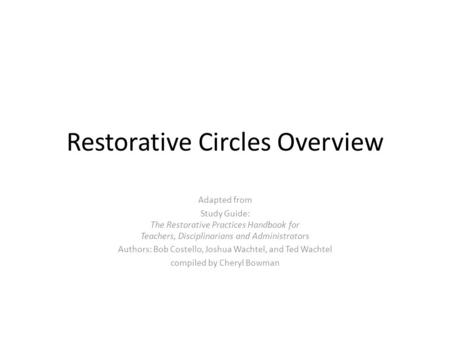 Restorative Circles Overview Adapted from Study Guide: The Restorative Practices Handbook for Teachers, Disciplinarians and Administrators Authors: Bob.