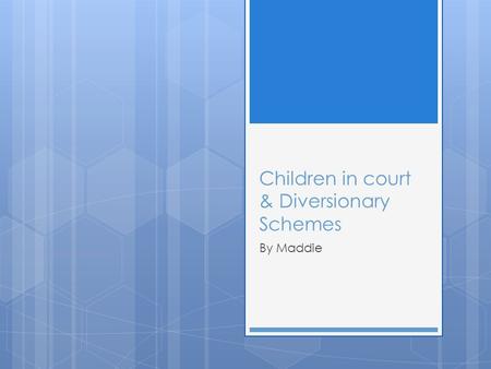 Children in court & Diversionary Schemes By Maddie.