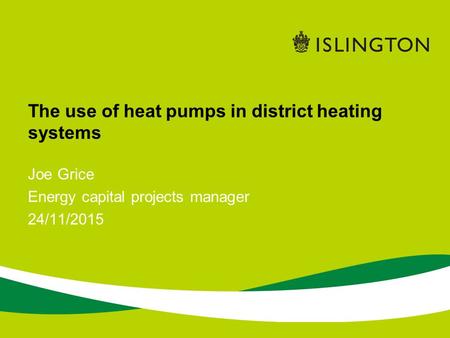 The use of heat pumps in district heating systems Joe Grice Energy capital projects manager 24/11/2015.