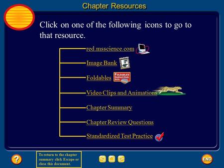 To return to the chapter summary click Escape or close this document. red.msscience.com Image Bank Foldables Video Clips and Animations Standardized Test.