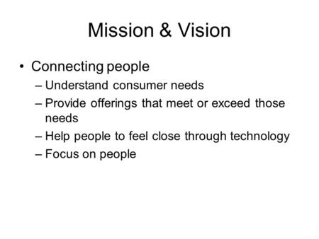 Mission & Vision Connecting people –Understand consumer needs –Provide offerings that meet or exceed those needs –Help people to feel close through technology.