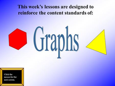 This week’s lessons are designed to reinforce the content standards of: Click the mouse for the next screen.
