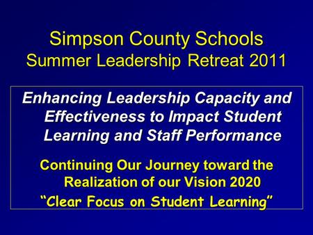Simpson County Schools Summer Leadership Retreat 2011 Enhancing Leadership Capacity and Effectiveness to Impact Student Learning and Staff Performance.