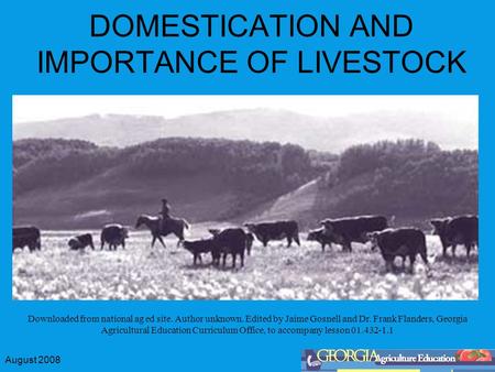 August 2008 DOMESTICATION AND IMPORTANCE OF LIVESTOCK Downloaded from national ag ed site. Author unknown. Edited by Jaime Gosnell and Dr. Frank Flanders,