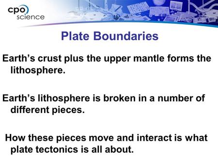 Plate Boundaries Earth’s crust plus the upper mantle forms the lithosphere. Earth’s lithosphere is broken in a number of different pieces. How these pieces.