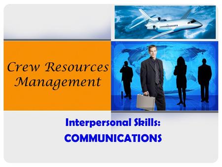 Crew Resources Management Interpersonal Skills: COMMUNICATIONS.