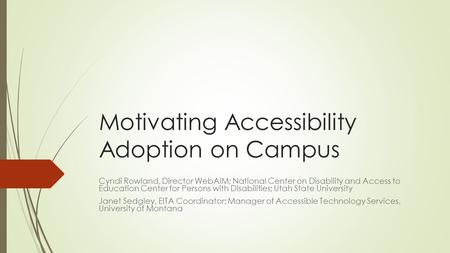 Motivating Accessibility Adoption on Campus Cyndi Rowland, Director WebAIM; National Center on Disability and Access to Education Center for Persons with.