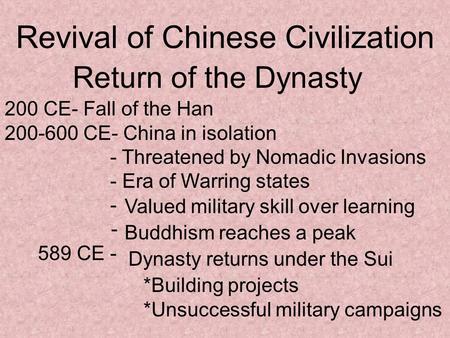 Revival of Chinese Civilization Return of the Dynasty 200 CE- Fall of the Han 200-600 CE- China in isolation - Threatened by Nomadic Invasions - Era of.