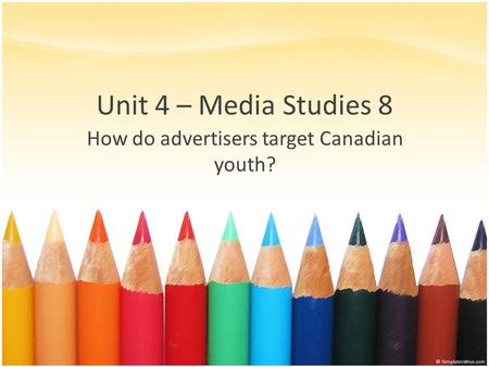 Unit 4 – Media Studies 8 How do advertisers target Canadian youth?