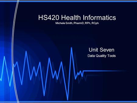 HS420 Health Informatics Michele Smith, PharmD, RPh, RCph Unit Seven Data Quality Tools.