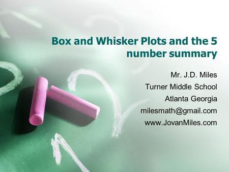 Box and Whisker Plots and the 5 number summary Mr. J.D. Miles Turner Middle School Atlanta Georgia