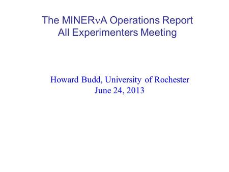 The MINER A Operations Report All Experimenters Meeting Howard Budd, University of Rochester June 24, 2013.