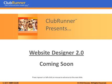 1-877-4MY-CLUB © 2010 Doxess. All Rights Reserved. Website Designer 2.0 Coming Soon Press or left-click on mouse to advance to the next slide ClubRunner.