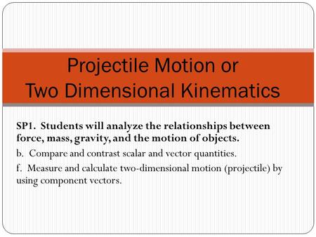 SP1. Students will analyze the relationships between force, mass, gravity, and the motion of objects. b. Compare and contrast scalar and vector quantities.