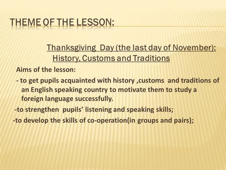 Thanksgiving Day (the last day of November): History, Customs and Traditions Aims of the lesson: - to get pupils acquainted with history,customs and traditions.