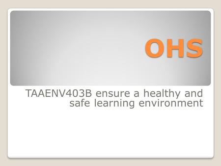 OHS TAAENV403B ensure a healthy and safe learning environment.