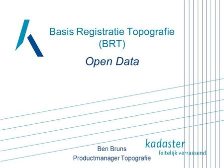 Basis Registratie Topografie (BRT) Open Data Ben Bruns Productmanager Topografie.